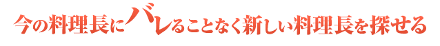 今の料理長にバレることなく新しい料理長を探せる